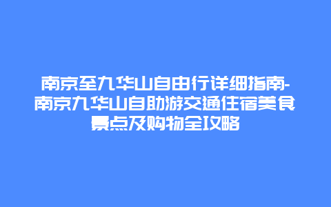 南京至九华山自由行详细指南-南京九华山自助游交通住宿美食景点及购物全攻略