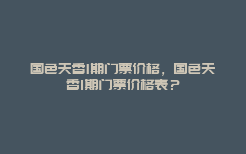 国色天香1期门票价格，国色天香1期门票价格表？