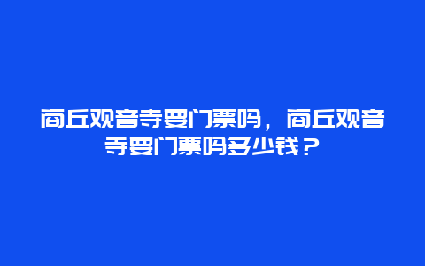 商丘观音寺要门票吗，商丘观音寺要门票吗多少钱？