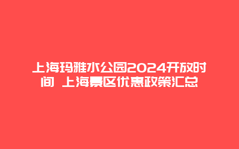 上海玛雅水公园2024开放时间 上海景区优惠政策汇总