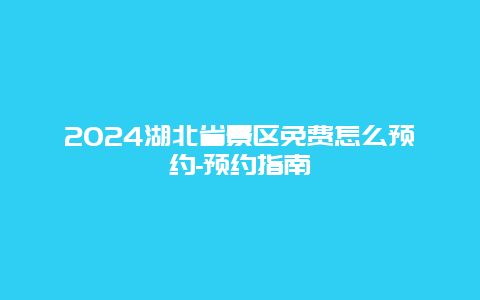 2024湖北省景区免费怎么预约-预约指南