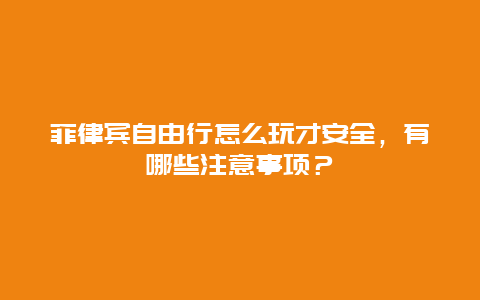 菲律宾自由行怎么玩才安全，有哪些注意事项？