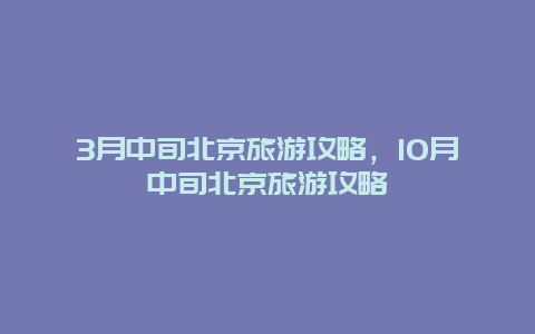 3月中旬北京旅游攻略，10月中旬北京旅游攻略