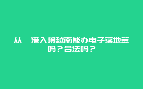 从岘港入境越南能办电子落地签吗？合法吗？