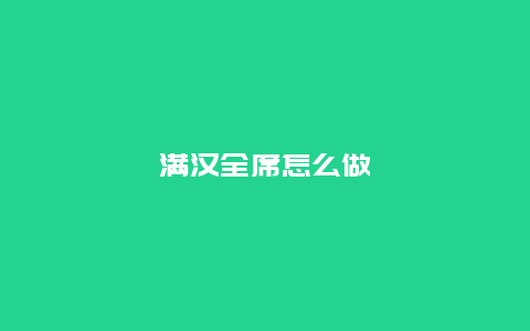 满汉全席怎么做