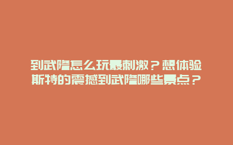 到武隆怎么玩最刺激？想体验喀斯特的震撼到武隆哪些景点？