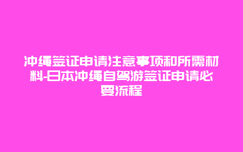 冲绳签证申请注意事项和所需材料-日本冲绳自驾游签证申请必要流程