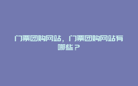 门票团购网站，门票团购网站有哪些？