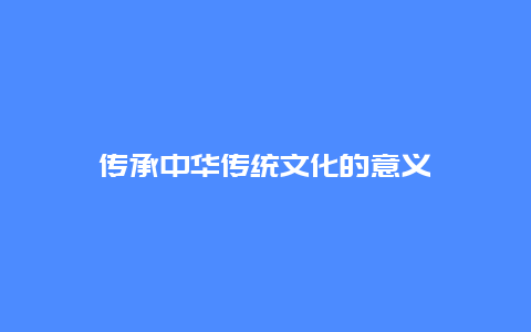 传承中华传统文化的意义