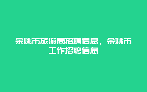 余姚市旅游局招聘信息，余姚市工作招聘信息