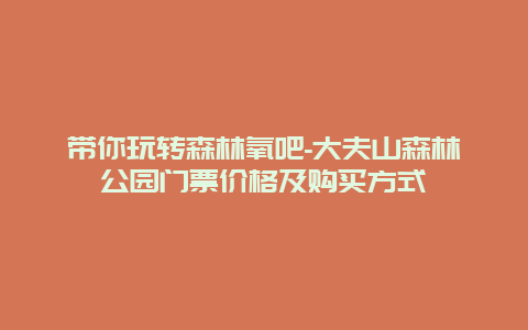 带你玩转森林氧吧-大夫山森林公园门票价格及购买方式