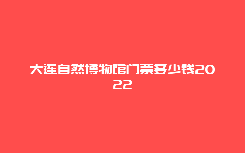 大连自然博物馆门票多少钱2022