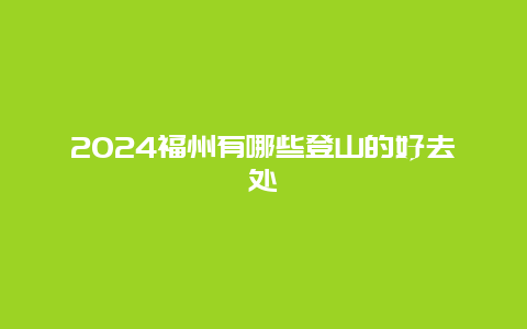 2024福州有哪些登山的好去处