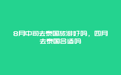 8月中旬去泰国旅游好吗，四月去泰国合适吗