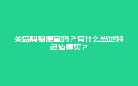 关岛购物便宜吗？有什么当地特色值得买？