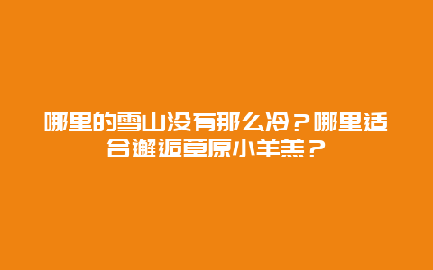 哪里的雪山没有那么冷？哪里适合邂逅草原小羊羔？