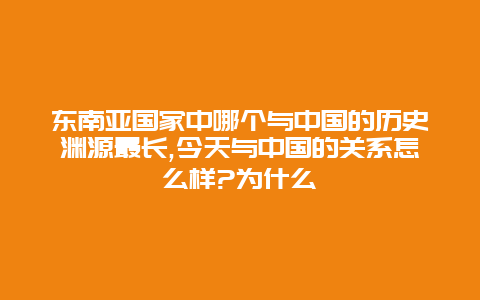 东南亚国家中哪个与中国的历史渊源最长,今天与中国的关系怎么样?为什么