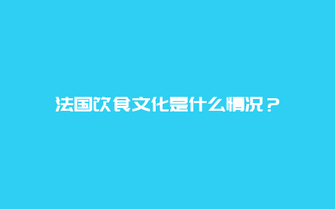 法国饮食文化是什么情况？