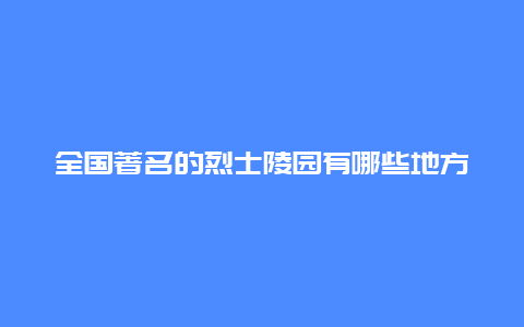 全国著名的烈士陵园有哪些地方