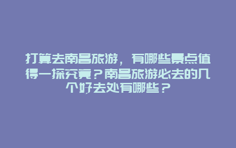 打算去南昌旅游，有哪些景点值得一探究竟？南昌旅游必去的几个好去处有哪些？