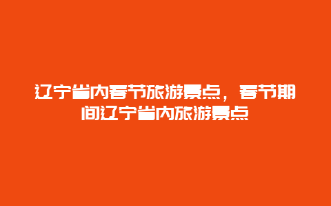 辽宁省内春节旅游景点，春节期间辽宁省内旅游景点