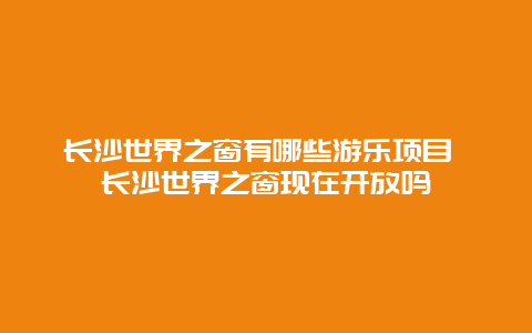 长沙世界之窗有哪些游乐项目 长沙世界之窗现在开放吗