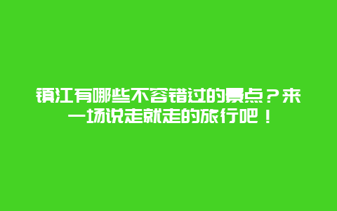 镇江有哪些不容错过的景点？来一场说走就走的旅行吧！