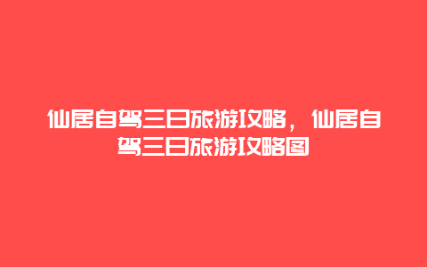 仙居自驾三日旅游攻略，仙居自驾三日旅游攻略图