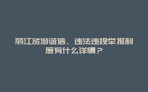 丽江旅游诚信、违法违规举报制度有什么详情？