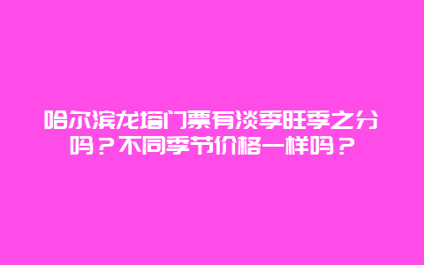 哈尔滨龙塔门票有淡季旺季之分吗？不同季节价格一样吗？