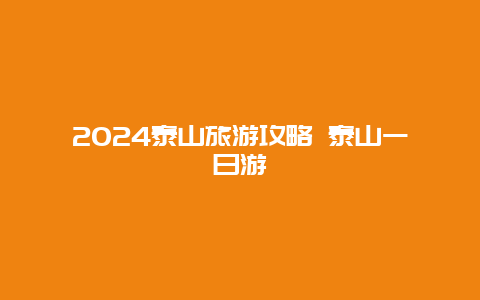 2024泰山旅游攻略 泰山一日游