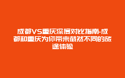 成都VS重庆深度对比指南-成都和重庆为你带来截然不同的旅途体验