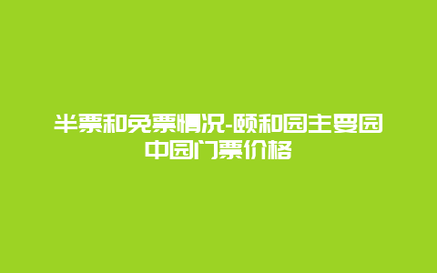 半票和免票情况-颐和园主要园中园门票价格