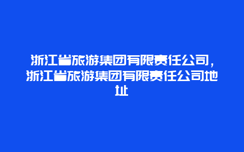 浙江省旅游集团有限责任公司，浙江省旅游集团有限责任公司地址