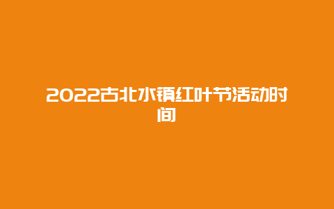 2022古北水镇红叶节活动时间