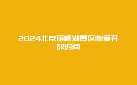 2024北京雁栖湖景区恢复开放时间