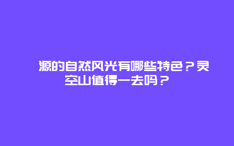 沁源的自然风光有哪些特色？灵空山值得一去吗？