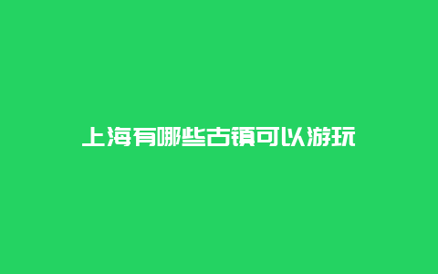 上海有哪些古镇可以游玩