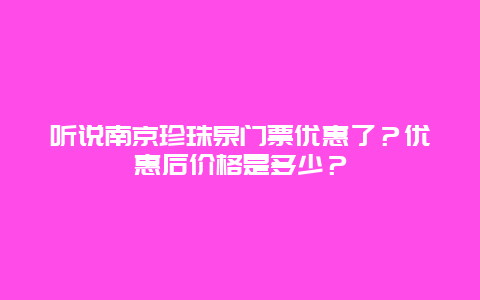 听说南京珍珠泉门票优惠了？优惠后价格是多少？