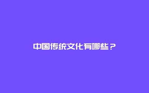 中国传统文化有哪些？