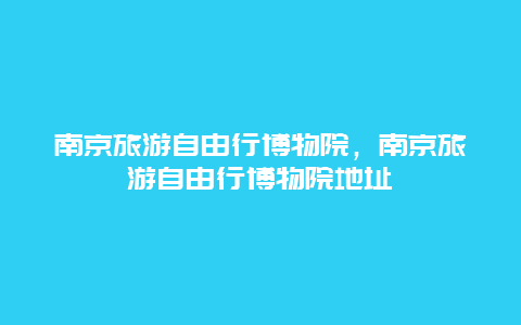 南京旅游自由行博物院，南京旅游自由行博物院地址