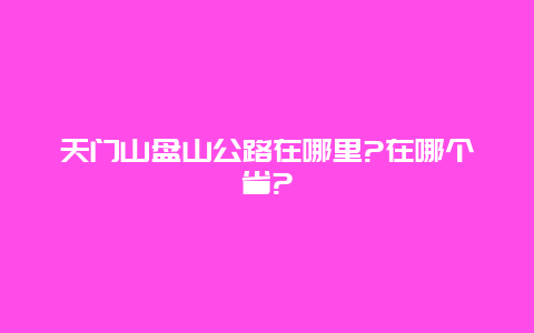 天门山盘山公路在哪里?在哪个省?