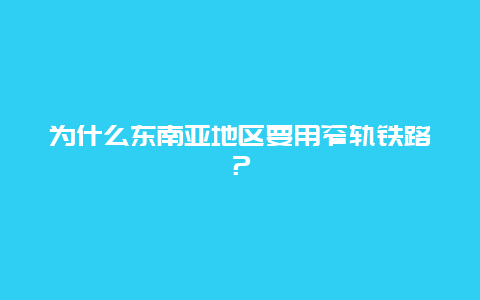 为什么东南亚地区要用窄轨铁路？