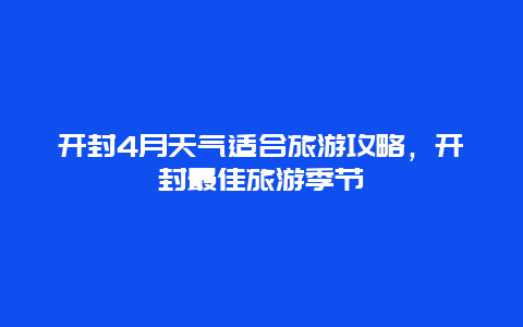 开封4月天气适合旅游攻略，开封最佳旅游季节