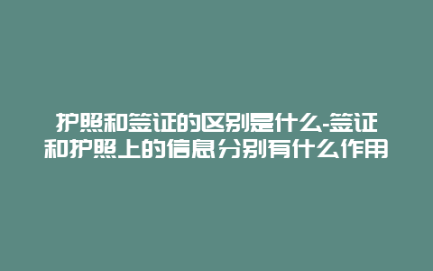 护照和签证的区别是什么-签证和护照上的信息分别有什么作用