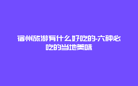 宿州旅游有什么好吃的-六种必吃的当地美味