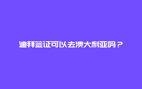 迪拜签证可以去澳大利亚吗？