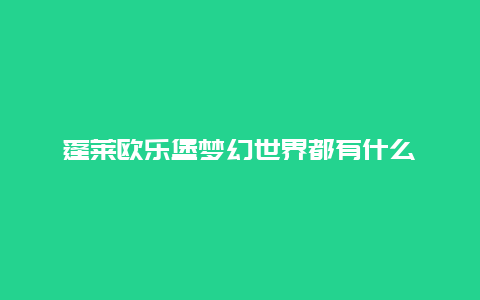 蓬莱欧乐堡梦幻世界都有什么