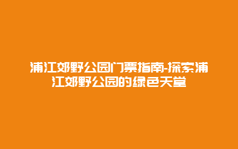 浦江郊野公园门票指南-探索浦江郊野公园的绿色天堂