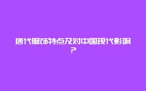 唐代服饰特点及对中国现代影响？